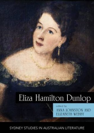 Eliza Hamilton Dunlop by Anna Johnston & Elizabeth Webby & Katie Hansord & Jason R. Rudy & Stuart Gibson & Dr Peter Minter & Dr Graeme Skinner & Dr. James Wafer & Duncan Wu