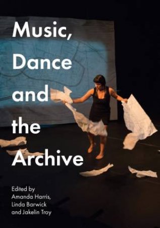 Music, Dance And The Archive by Amanda Harris & Linda Barwick & Jakelin Troy