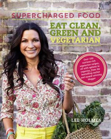 Supercharged Food: Eat Clean, Green And Vegetarian by Lee Holmes