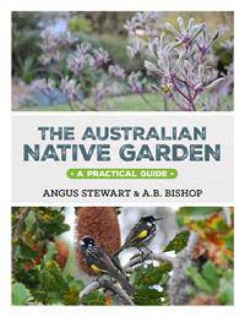 The Australian Native Garden: A Practical Guide by Angus Stewart & AB Bishop