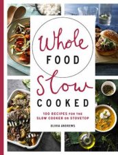 Whole Food Slow Cooked 100 Recipes For The SlowCooker Or Stovetop