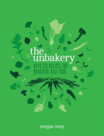 The Unbakery: Over 150 recipes for Beautiful, Raw Food by Megan May