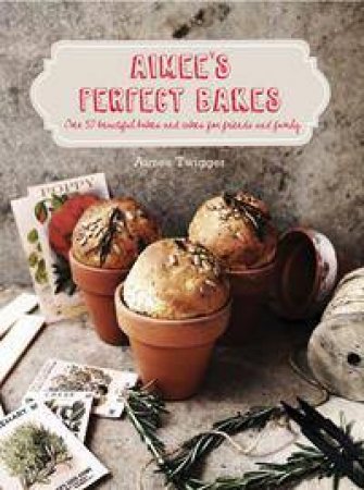 Aimee's Perfect Bakes: Over 50 Beautiful Bakes And Cakes For Friends And Family by Aimee Twigger