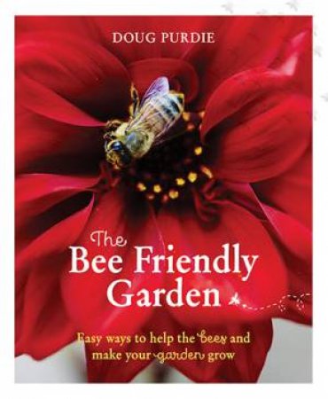 The Bee Friendly Garden: Easy Way To Help The Bees And Make Your Garden Grow by Doug Purdie