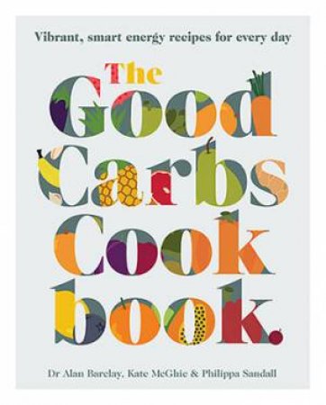 The Good Carbs Cookbook by Kate McGhie & Alan Barclay & Philippa Sandall