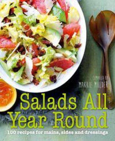 Salads All Year Round: 100 Recipes For Mains, Sides And Dressings by Makkie Mulder