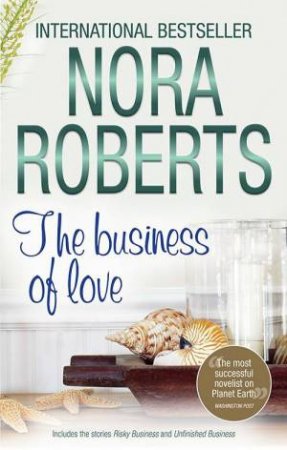 The Business Of Love : Risky Business/Unfinished Business by Nora Roberts