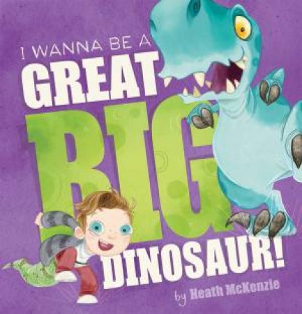 I Wanna Be a Great Big Dinosaur by Heath McKenzie