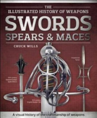 The Illustrated History Of Weapons: Swords, Spears And Maces by Various
