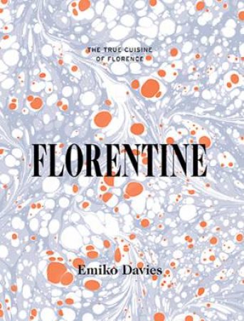 Florentine: The True Cuisine Of Florence by Emiko Davies
