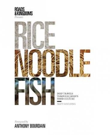 Rice, Noodle, Fish: Deep Travels Through Japan's Food Culture by Matt Goulding