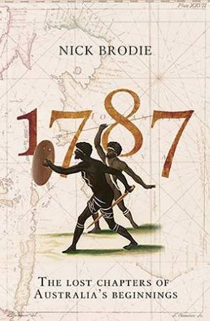 1787: The Lost Chapters Of Australia's Beginnings by Nick Brodie