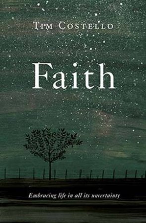 Faith: Embracing Life In All It's Uncertainty by Tim Costello