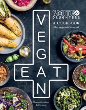 Eat Vegan : Smith And Daughters Cookbook by Shannon Martinez & Mo Wyse