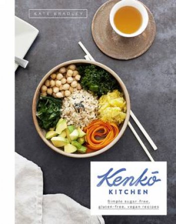 Kenko Kitchen: Plant-Based, Gluten-Free Recipes For Every Day by Kate Bradley