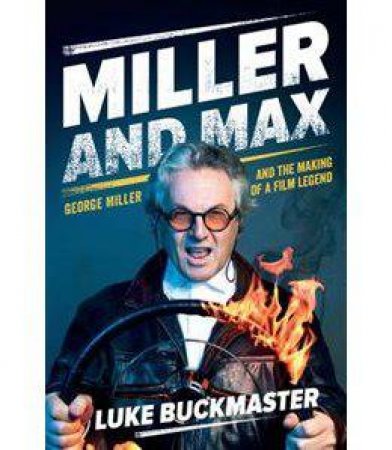 Miller And Max: George Miller And The Making Of A Film Legend by Luke Buckmaster