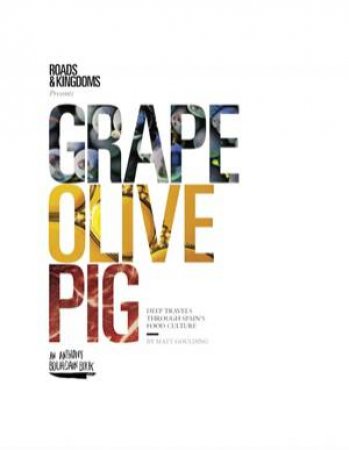 Grape, Olive, Pig: Deep Travels Through Spain's Food Culture by Matt Goulding
