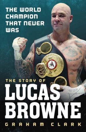 The Story of Lucas Browne: The World Champion That Never Was by Graham Clarke