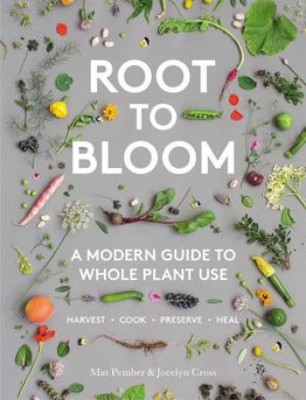 Root To Bloom: A Modern Guide To Whole Plant Use by Mat Pember