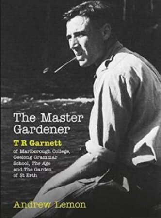 The Master Gardener: A Biography Of T. R. Garnett by Andrew Lemon