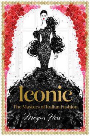 Iconic: The Masters Of Italian Fashion by Megan Hess