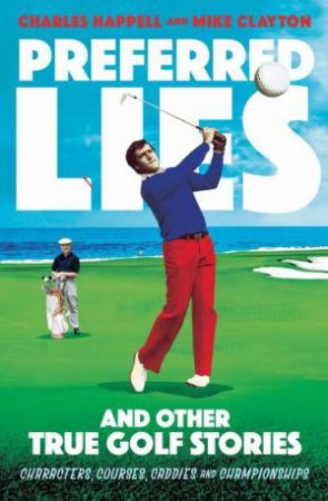 Preferred Lies: And Other True Golf Stories by Mike Clayton & Charles Happell