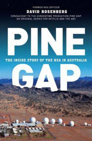 Pine Gap: The Inside Story Of The NSA In Australia by David Rosenberg