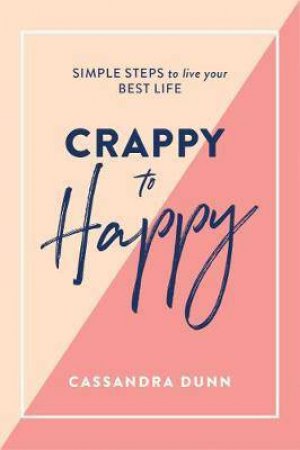 Crappy To Happy: Simple Steps To Live Your Best Life by Cassandra Dunn