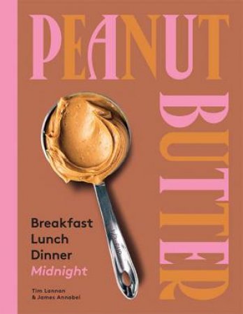 Peanut Butter: Breakfast, Lunch, Dinner, Midnight by Tim Lannan & James Annabel
