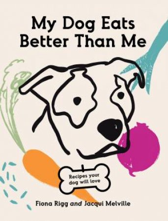 My Dog Eats Better Than Me by Fiona Rigg & Jacqui Melville