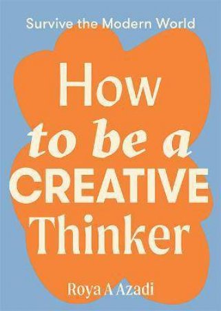 How To Be A Creative Thinker by Roya A Azadi