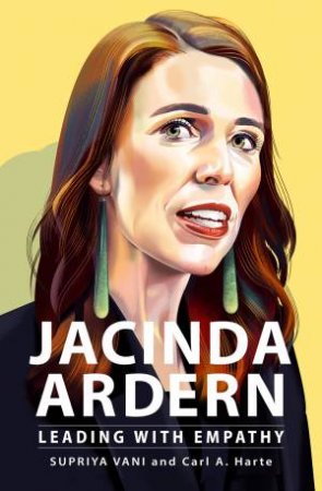 Jacinda Ardern: Leading With Empathy by Supriya Vani & Carl A Harte