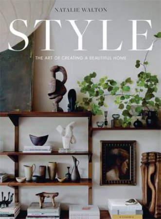 Style: The Art Of Creating A Beautiful Home by Natalie Walton