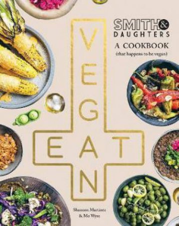Smith & Daughters: A Cookbook (That Happens To Be Vegan) by Shannon Martinez & Mo Wyse