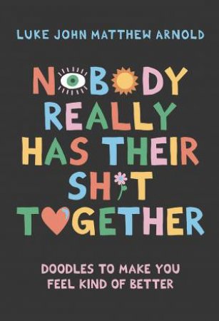 Nobody Really Has Their Sh*t Together by Luke John Matthew Arnold