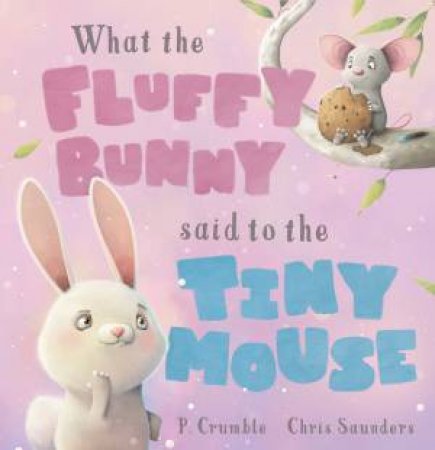 What The Fluffy Bunny Said To The Tiny Mouse by P. Crumble