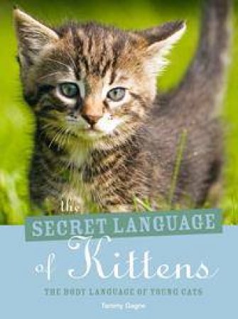 The Secret Language Of Kittens: The Body Language Of Young Cats by Tammy Gagne