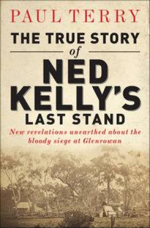 The True Story of Ned Kelly's Last Stand by Paul Terry
