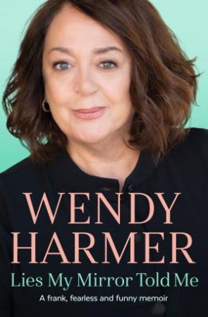 Lies My Mirror Told Me by Wendy Harmer