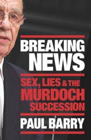 Breaking News: Sex, Lies and The Murdoch Succession by Paul Barry
