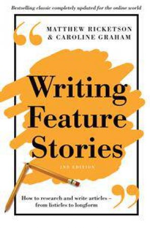 Writing Feature Stories: How To Research And Write Articles - From Listicles To Longform by Matthew Ricketson & Caroline Graham