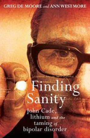 Finding Sanity: John Cade, Lithium And The Taming Of Bipolar by Greg de Moore & Ann Westmore