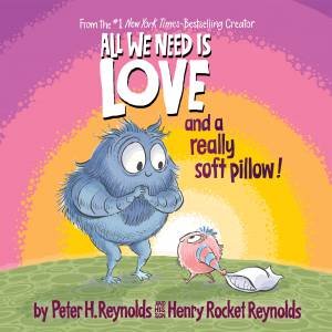 All We Need Is Love And A Really Soft Pillow! by Peter H. Reynolds & Rocket Reynolds