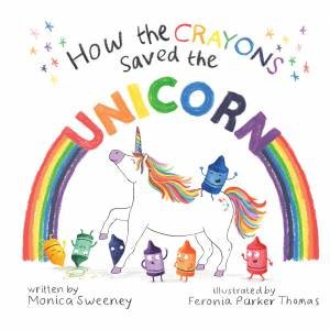 How the Crayons Saved the Unicorn by Monica Sweeney & Feronia Parker Thomas