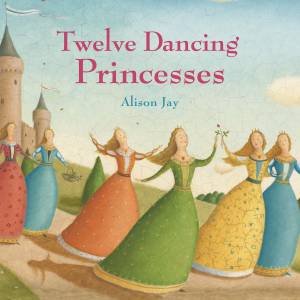 Twelve Dancing Princesses by Alison Jay