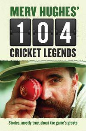 Merv Hughes' 104 Cricket Legends by Merv Hughes