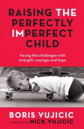 Raising The Perfectly Imperfect Child by Boris Vujicic