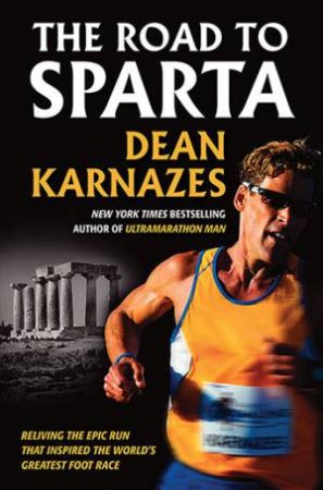 The Road To Sparta: Reliving The Epic Run That Inspired The World's Greatest Foot Race by Dean Karnazes