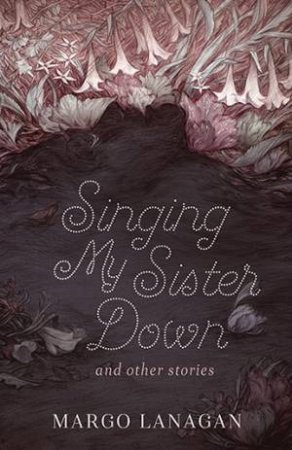 Singing My Sister Down And Other stories by Margo Lanagan