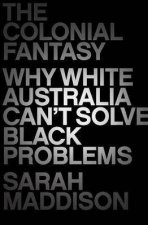 The Colonial Fantasy Why White Australia Cant Solve Black Problems